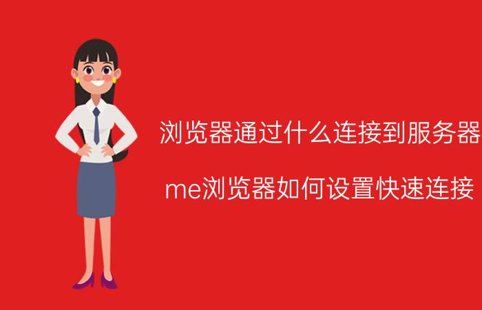 浏览器通过什么连接到服务器 me浏览器如何设置快速连接？